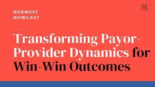 Transforming Payor-Provider Dynamics for Win-Win Outcomes | Norwest Nowcast