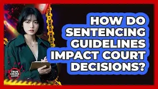 How Do Sentencing Guidelines Impact Court Decisions? - True Crime Lovers