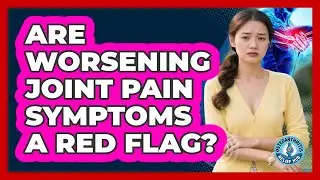 Are Worsening Joint Pain Symptoms A Red Flag?