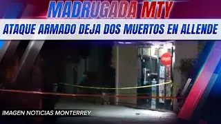 Madrugada MTY: ataque armado deja dos muertos en Allende | Noticias MTY primera emisi&oacute;n