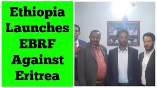 Ethiopia Launches EBRF Against Eritrea