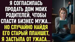 Я продала дом родителей ради бизнеса мужа… Но, найдя его старый планшет, я застыла от ужаса…