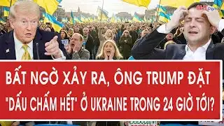 Tâm điểm quốc tế 30/1: Bất ngờ xảy ra, ông Trump đặt “dấu chấm hết” ở Ukraine trong 24 giờ tới?