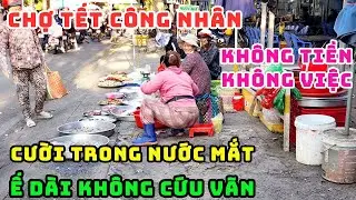 TẾT BUỒN! HẾT TIỀN THẤT NGHIỆP, CHỢ CÔNG NHÂN CHIỀU TAN CA VẮNG ĐẾN THẢM THƯƠNG, BÁN Ế MANG VỀ TỰ ĂN
