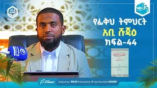 የፊቂህ ትምህርት | አቢ ሹጃዕ | ክፍል 44 | ሚንበሩል ዒልም | በዶክተር ሰምሃር ተክሌ | #ሚንበር_ቲቪ #minberul_ilm #MinberTV