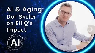 AI for a Better World - AI & Aging: Dor Skuler on ElliQ&rsquo;s Impact