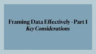 Framing Data Effectively Part 1: Key considerations