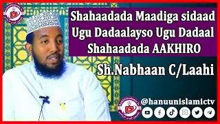 Shahaadada Maadiga sidaad Ugu Dadaalayso Ugu Dadaal Shahadada AAKHIRO- Sh Nabhaan   - Hanuun islamic