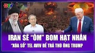 QUỐC TẾ 24H: Iran “chơi liều” ôm bom hạt nhân, dọa “xóa sổ” thủ đô Israel để trả thù ông Trump