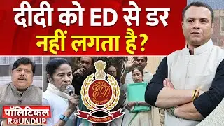 Political Roundup: दीदी को ED से डर नहीं लगता है? | Mamata Banerjee | West Bengal