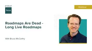 Roadmaps Are Dead - Long Live Roadmaps | Webinar | Product Focus