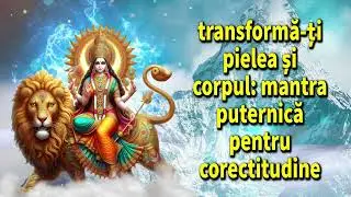transformă-ți pielea și corpul: mantra puternică pentru corectitudine