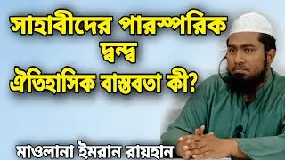 সাহাবীদের পারস্পরিক দ্বন্দ্ব :ঐতিহাসিক বাস্তবতা কী।মাওলানা ইমরান রাইহান।Islamic history Imran Raihan