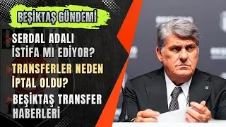 🔴 Serdal Adalı İSTİFA mı Ediyor? Türkiye'den Hangi İsim Geliyor? | Beşiktaş Transfer Haberleri CANLI