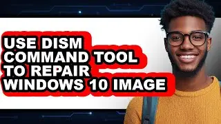 How to Use Dism Command Tool to Repair Windows 10 Image - Easy Guide