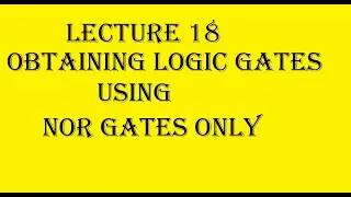 Lecture 18: Obtaining Logic Gates using NOR Gates Only