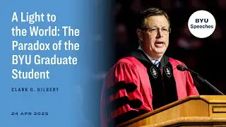 A Light to the World: The Paradox of the BYU Graduate Student&nbsp; | Clark G. Gilbert | April 2025