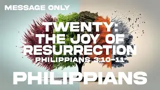 Philippians 20: The Joy Of Resurrection (Message Only)