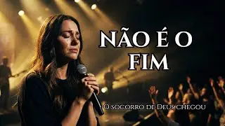 Quando Você Pensa em Desistir, Deus te Diz: NÃO É O FIM - Louvor e Adoração