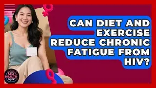 Can Diet And Exercise Reduce Chronic Fatigue From HIV? - Sex Health Expert
