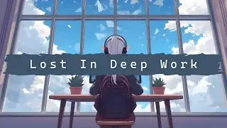 Lost In Deep Work | Deep Focus Flow Mix