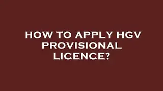 How to apply hgv provisional licence?