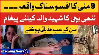 9 May Incident | Beti ka Shaheed Walid Kay Liye Jazbati Bayan | Pak Army Latest News | Breaking News