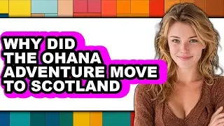 Why Did The Ohana Adventure Move To Scotland - Answered
