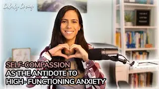 Self-Compassion As The Antidote To High-Functioning Anxiety