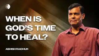 When Is God’s Time to Heal? What The Bible Actually Says | Ashish Raichur
