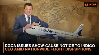 DGCA Issues Show-Cause Notice to IndiGo CEO Amid Nationwide Flight Disruptions