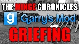 The Minge Chronicles: Garry's Mod Griefing