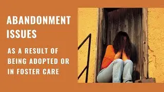 Abandonment Issues as a result of being Adopted or in Foster Care