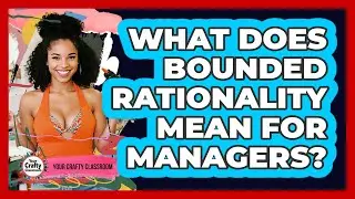 What Does Bounded Rationality Mean For Managers?