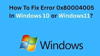How To Fix Error 0x80004005 In Windows 10 or Windows 11?