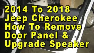 2014 To 2018 Jeep Cherokee How To Remove Door Panel & Upgrade Speaker With Sizes & Part Numbers