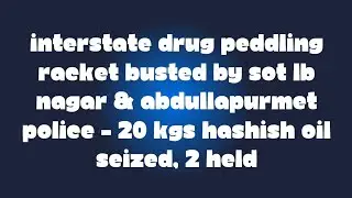 INTERSTATE DRUG PEDDLING RACKET BUSTED SOT LB NAGAR & ABDULLAPURMET POLICE 20 KGs HASHISH OIL SEIZED