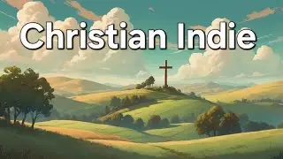 The Best Christian Indie Music You&rsquo;ll Hear  🎧 | Worship Music 2025