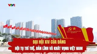 Đại hội XIV của Đảng - Hội tụ trí tuệ, bản lĩnh và khát vọng Việt Nam