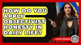 How Do You Apply Objectivist Honesty In Daily Life? - Learn About Libertarianism