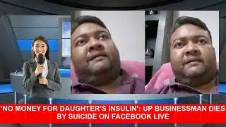 No Money For Daughters Insulin UP Businessman Dies By Suicide On Facebook Live