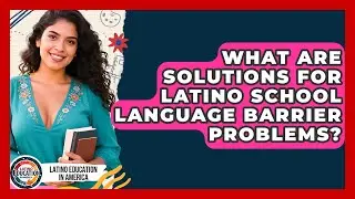 What Are Solutions For Latino School Language Barrier Problems? - Latino Education in America