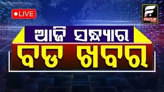 ଆଜି ସନ୍ଧ୍ୟାର ବଡ ଖବର ll FOCUS PLUS ||