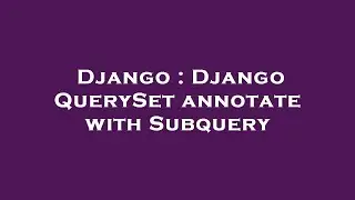 Django : Django QuerySet annotate with Subquery