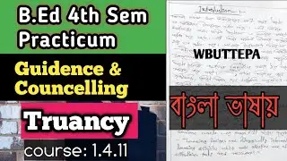 B.Ed 4th Sem Guidence and counselling Practicum Based On Truancy In Bengali Course: 1.4.11। WBUTTEPA