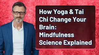 How Yoga & Tai Chi Change Your Brain: Mindfulness Science Explained