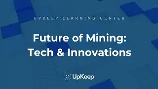 Navigating Future Mining Practices: Technologies, Challenges & Solutions | UpKeep