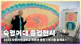 2025 숙명여대 회화과 졸업전시  : 여기를 보세요  |  그런데 나겸 인터뷰는 못한..
