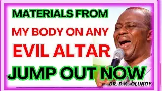 MATERIALS FROM MY BODY ON ANY EVIL ALTAR, JUMP OUT NOW-  DR DK OLUKOYA MIDNIGHT PRAYERS