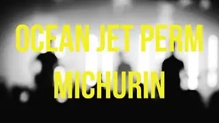 01.11 | OCEAN JET | ПЕРМЬ  MICHURIN